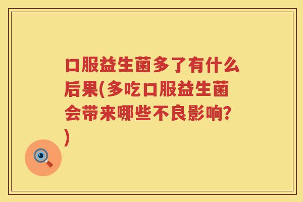 口服益生菌多了有什么后果(多吃口服益生菌会带来哪些不良影响？)