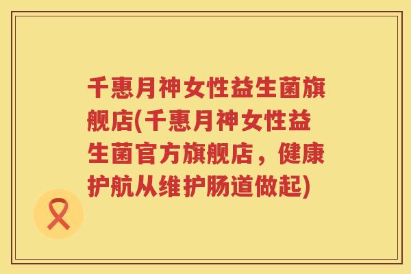 千惠月神女性益生菌旗舰店(千惠月神女性益生菌官方旗舰店，健康护航从维护肠道做起)