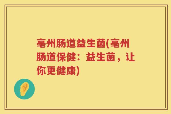 亳州肠道益生菌(亳州肠道保健：益生菌，让你更健康)