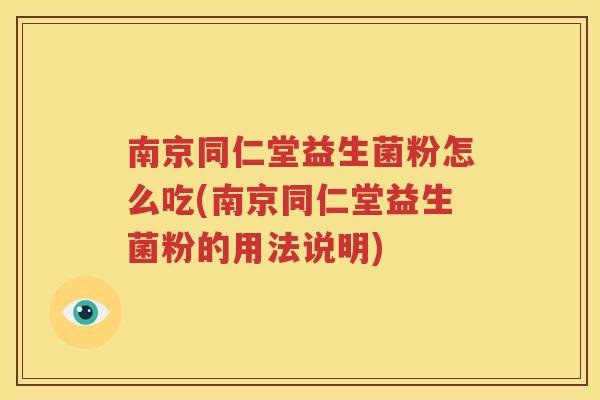 南京同仁堂益生菌粉怎么吃(南京同仁堂益生菌粉的用法说明)