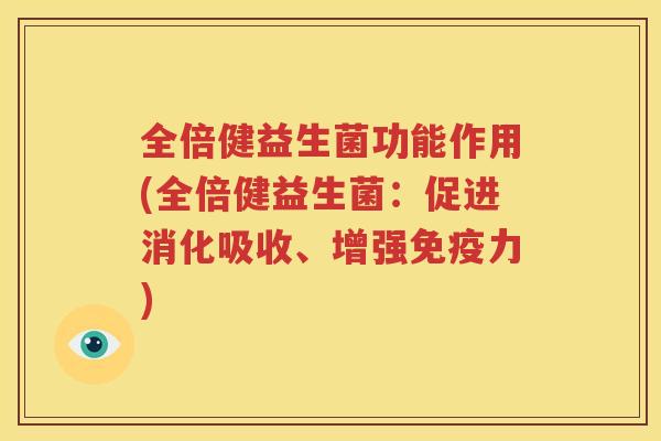 全倍健益生菌功能作用(全倍健益生菌：促进消化吸收、增强免疫力)