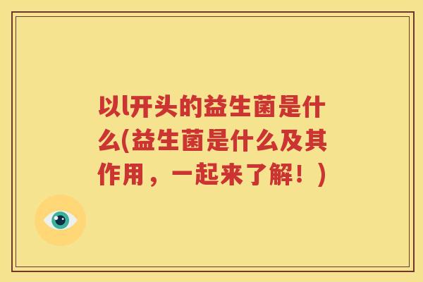 以l开头的益生菌是什么(益生菌是什么及其作用，一起来了解！)