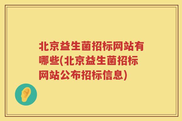 北京益生菌招标网站有哪些(北京益生菌招标网站公布招标信息)
