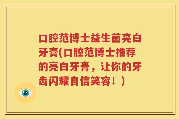 口腔范博士益生菌亮白牙膏(口腔范博士推荐的亮白牙膏，让你的牙齿闪耀自信笑容！)