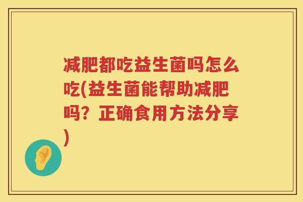 减肥都吃益生菌吗怎么吃(益生菌能帮助减肥吗？正确食用方法分享)