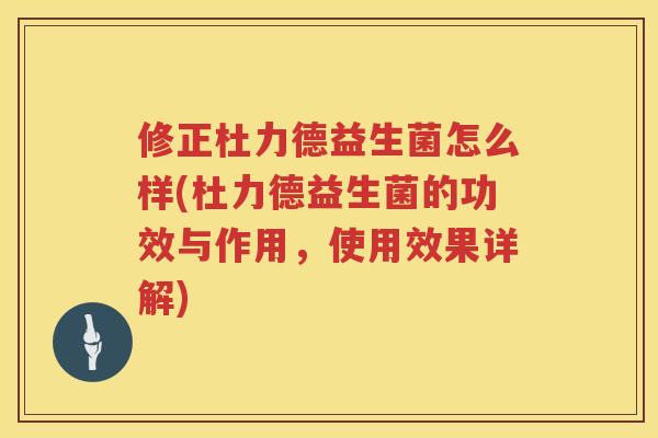 修正杜力德益生菌怎么样(杜力德益生菌的功效与作用，使用效果详解)