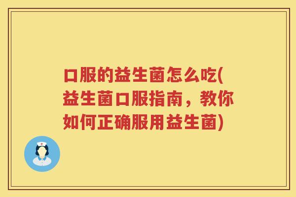口服的益生菌怎么吃(益生菌口服指南，教你如何正确服用益生菌)
