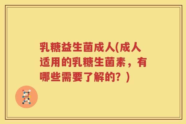乳糖益生菌成人(成人适用的乳糖生菌素，有哪些需要了解的？)