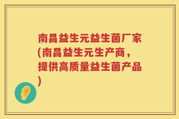 南昌益生元益生菌厂家(南昌益生元生产商，提供高质量益生菌产品)