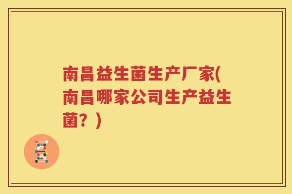 南昌益生菌生产厂家(南昌哪家公司生产益生菌？)