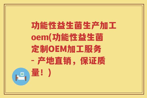 功能性益生菌生产加工oem(功能性益生菌定制OEM加工服务 - 产地直销，保证质量！)