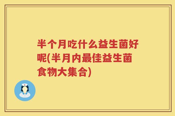 半个月吃什么益生菌好呢(半月内最佳益生菌食物大集合)