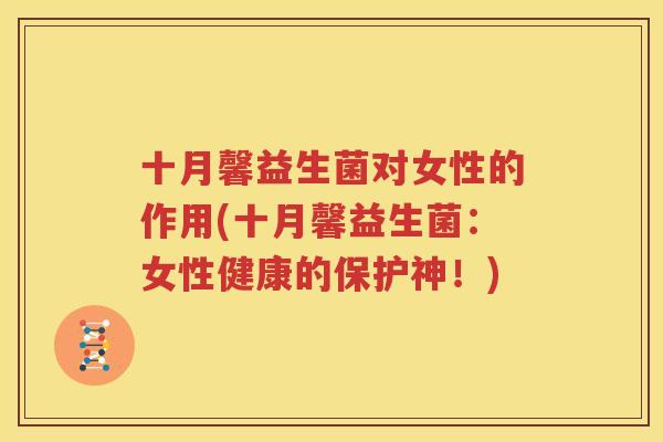 十月馨益生菌对女性的作用(十月馨益生菌：女性健康的保护神！)