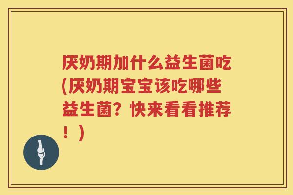 厌奶期加什么益生菌吃(厌奶期宝宝该吃哪些益生菌？快来看看推荐！)