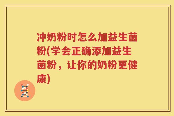 冲奶粉时怎么加益生菌粉(学会正确添加益生菌粉，让你的奶粉更健康)