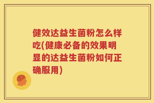 健效达益生菌粉怎么样吃(健康必备的效果明显的达益生菌粉如何正确服用)