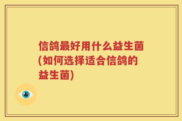 信鸽最好用什么益生菌(如何选择适合信鸽的益生菌)