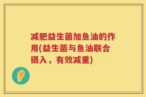 减肥益生菌加鱼油的作用(益生菌与鱼油联合摄入，有效减重)