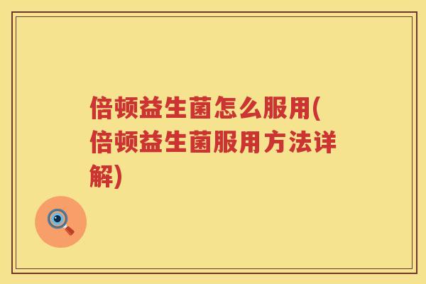 倍顿益生菌怎么服用(倍顿益生菌服用方法详解)
