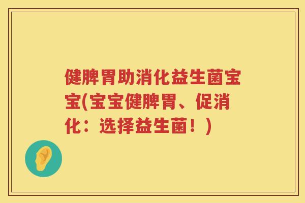健脾胃助消化益生菌宝宝(宝宝健脾胃、促消化：选择益生菌！)