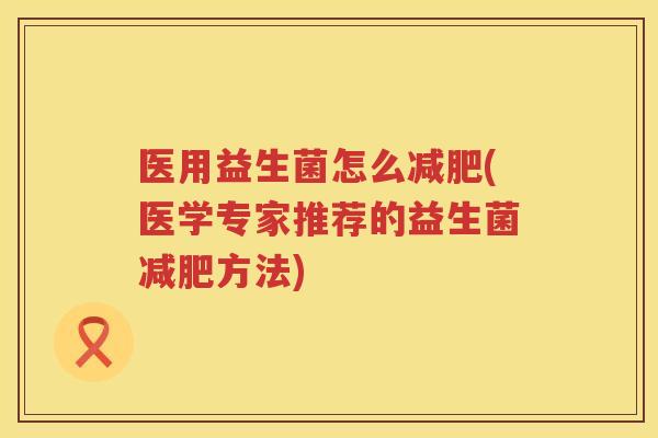 医用益生菌怎么减肥(医学专家推荐的益生菌减肥方法)