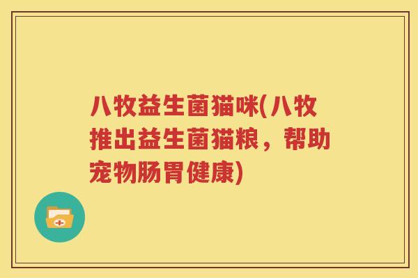 八牧益生菌猫咪(八牧推出益生菌猫粮，帮助宠物肠胃健康)