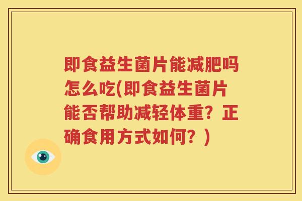 即食益生菌片能减肥吗怎么吃(即食益生菌片能否帮助减轻体重？正确食用方式如何？)