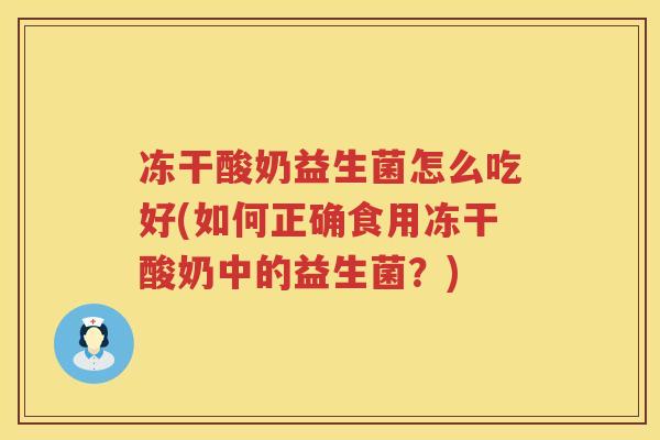 冻干酸奶益生菌怎么吃好(如何正确食用冻干酸奶中的益生菌？)