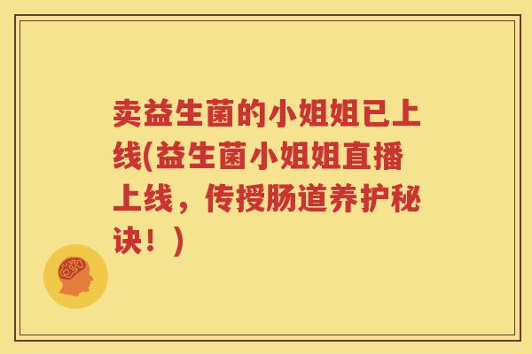 卖益生菌的小姐姐已上线(益生菌小姐姐直播上线，传授肠道养护秘诀！)