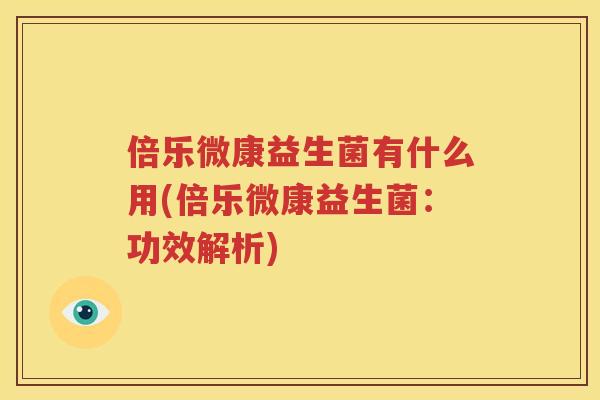 倍乐微康益生菌有什么用(倍乐微康益生菌：功效解析)