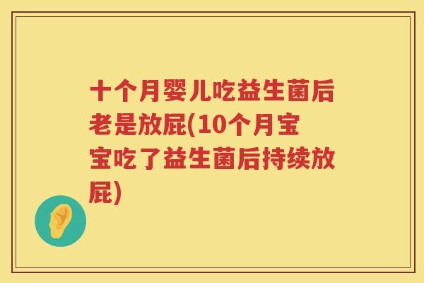 十个月婴儿吃益生菌后老是放屁(10个月宝宝吃了益生菌后持续放屁)