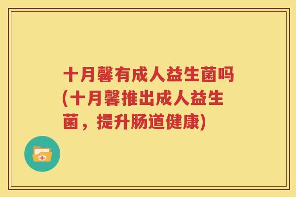 十月馨有成人益生菌吗(十月馨推出成人益生菌，提升肠道健康)