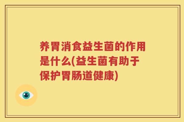 养胃消食益生菌的作用是什么(益生菌有助于保护胃肠道健康)
