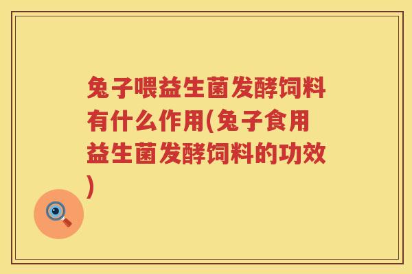 兔子喂益生菌发酵饲料有什么作用(兔子食用益生菌发酵饲料的功效)