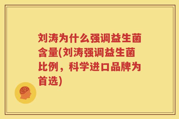 刘涛为什么强调益生菌含量(刘涛强调益生菌比例，科学进口品牌为首选)