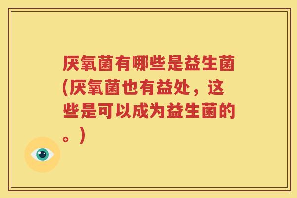 厌氧菌有哪些是益生菌(厌氧菌也有益处，这些是可以成为益生菌的。)