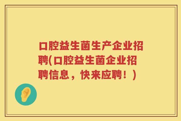口腔益生菌生产企业招聘(口腔益生菌企业招聘信息，快来应聘！)
