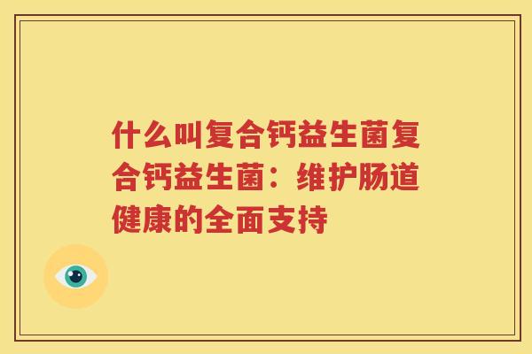 什么叫复合钙益生菌复合钙益生菌：维护肠道健康的全面支持