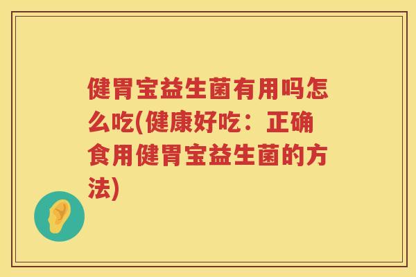 健胃宝益生菌有用吗怎么吃(健康好吃：正确食用健胃宝益生菌的方法)