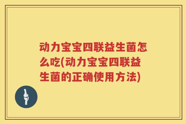 动力宝宝四联益生菌怎么吃(动力宝宝四联益生菌的正确使用方法)