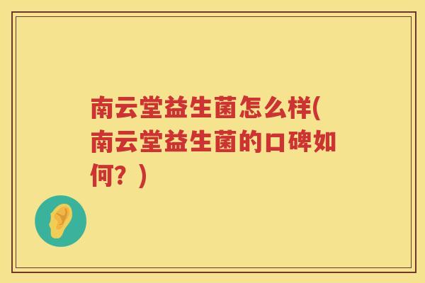 南云堂益生菌怎么样(南云堂益生菌的口碑如何？)