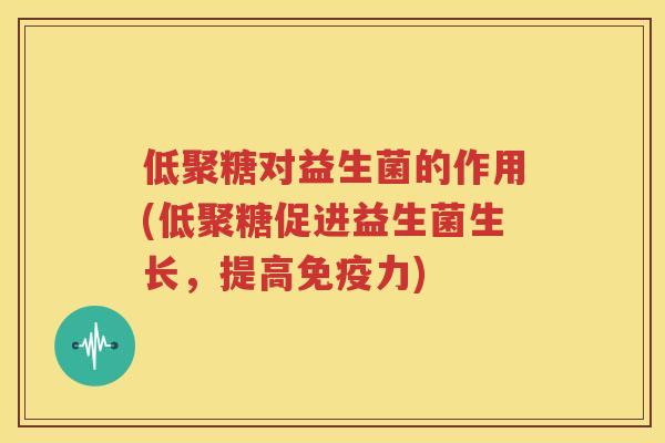 低聚糖对益生菌的作用(低聚糖促进益生菌生长，提高免疫力)