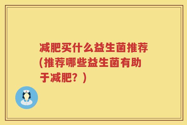 减肥买什么益生菌推荐(推荐哪些益生菌有助于减肥？)