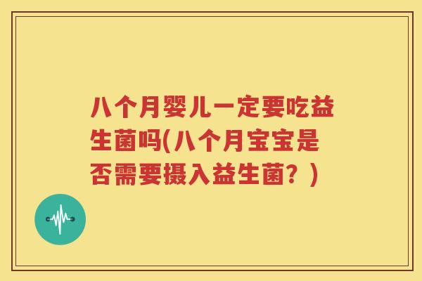 八个月婴儿一定要吃益生菌吗(八个月宝宝是否需要摄入益生菌？)