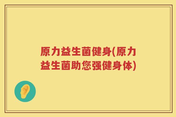 原力益生菌健身(原力益生菌助您强健身体)