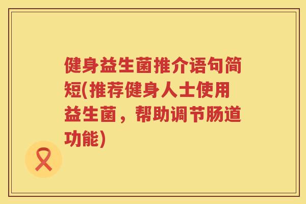 健身益生菌推介语句简短(推荐健身人士使用益生菌，帮助调节肠道功能)