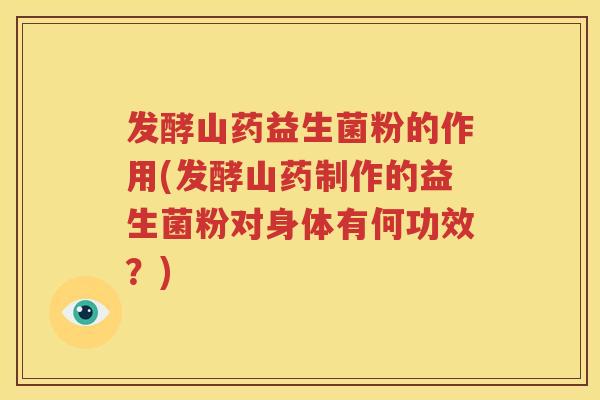 发酵山药益生菌粉的作用(发酵山药制作的益生菌粉对身体有何功效？)