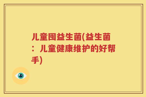 儿童囤益生菌(益生菌：儿童健康维护的好帮手)