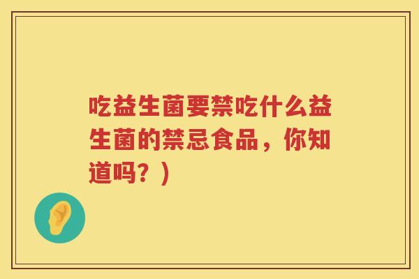 吃益生菌要禁吃什么益生菌的禁忌食品，你知道吗？)