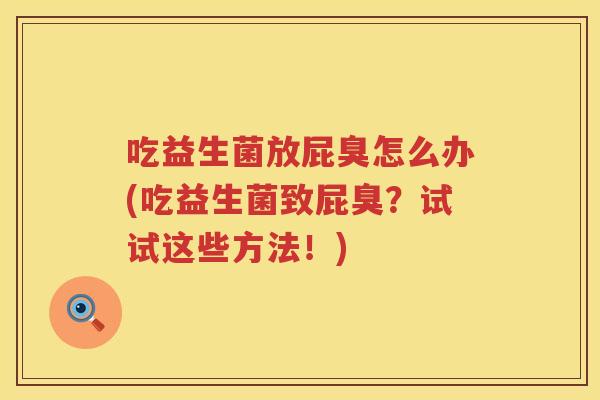 吃益生菌放屁臭怎么办(吃益生菌致屁臭？试试这些方法！)